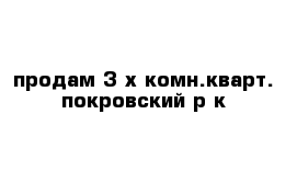 продам 3-х комн.кварт. покровский р-к
